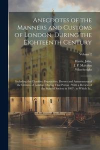 Produktbild: Anecdotes of the Manners and Customs of London, During the Eighteenth Century: Including the Charities, Depravities, Dresses and Amusements of the Cit