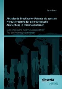 Produktbild: Ablaufende Blockbuster-Patente als zentrale Herausforderung f&uuml;r die strategische Ausrichtung in Pharmakonzernen: Eine empirische Analyse ausgew&auml;hlter