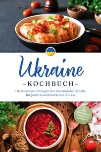 Produktbild: Ukraine Kochbuch: Die leckersten Rezepte der ukrainischen K&uuml;che f&uuml;r jeden Geschmack und Anlass - inkl. Brotrezepten, Salaten, Dips & Desserts