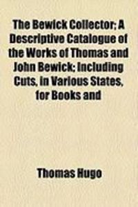 Produktbild: The Bewick Collector; A Descriptive Catalogue of the Works of Thomas and John Bewick; Including Cuts, in Various States, for Books and