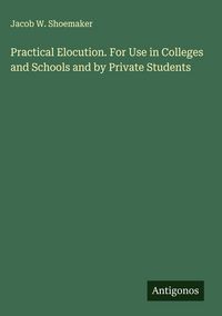 Produktbild: Practical Elocution. For Use in Colleges and Schools and by Private Students