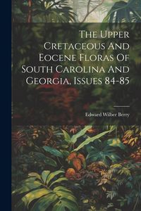 Produktbild: The Upper Cretaceous And Eocene Floras Of South Carolina And Georgia, Issues 84-85