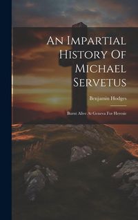 Produktbild: An Impartial History Of Michael Servetus: Burnt Alive At Geneva For Heresie