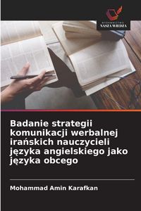 Produktbild: Badanie strategii komunikacji werbalnej ira&iquest;skich nauczycieli j&iquest;zyka angielskiego jako j&iquest;zyka obcego