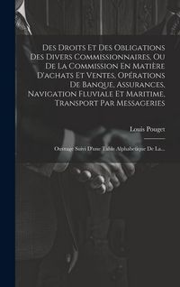 Produktbild: Des Droits Et Des Obligations Des Divers Commissionnaires, Ou De La Commission En Mati&egrave;re D'achats Et Ventes, Op&eacute;rations De Banque, Assurances, Naviga