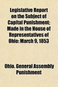 Produktbild: Legislative Report on the Subject of Capital Punishment; Made in the House of Representatives of Ohio: March 9, 1853