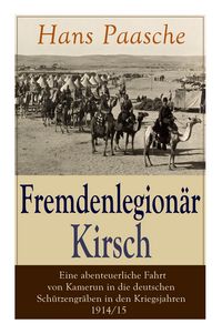 Produktbild: Fremdenlegion&auml;r Kirsch - Eine abenteuerliche Fahrt von Kamerun in die deutschen Sch&uuml;tzengr&auml;ben in den Kriegsjahren 1914/15
