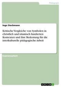Produktbild: Kritische Vergleiche von Symbolen in christlich und islamisch fundierten Kontexten und ihre Bedeutung f&uuml;r die interkulturelle p&auml;dagogische Arbeit