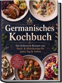 Produktbild: Germanisches Kochbuch: Die leckersten Rezepte aus Nord- & Mitteleuropa f&uuml;r jeden Tag & Anlass &ndash; inkl. Fr&uuml;hst&uuml;ck, Smorrebrod & Brote, Suppen & Eint&ouml;pfe, So&szlig;en & Aufstriche, Desserts & Getr&auml;nken