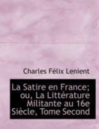 Produktbild: La Satire En France; Ou, La Litt Rature Militante Au 16e Si Cle, Tome Second