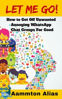 Produktbild: Let Me Go! How to Get off Unwanted Annoying WhatsApp Chat Groups for Good (What The Frak, #1)
