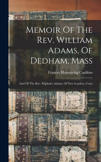 Produktbild: Memoir Of The Rev. William Adams, Of Dedham, Mass