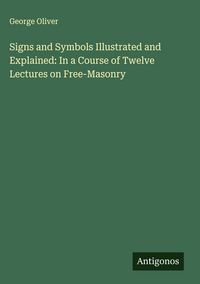 Produktbild: Signs and Symbols Illustrated and Explained: In a Course of Twelve Lectures on Free-Masonry