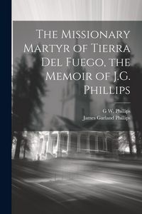 Produktbild: The Missionary Martyr of Tierra Del Fuego, the Memoir of J.G. Phillips