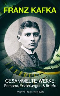 Bild vom Artikel Gesammelte Werke: Romane, Erzählungen & Briefe (Über 90 Titel in einem Buch) vom Autor Franz Kafka