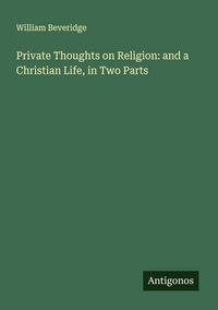 Produktbild: Private Thoughts on Religion: and a Christian Life, in Two Parts