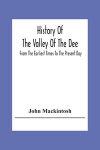 Produktbild: History Of The Valley Of The Dee, From The Earliest Times To The Present Day