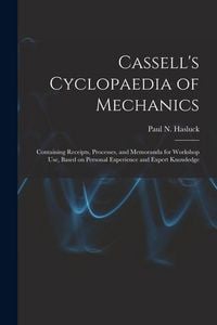 Produktbild: Cassell's Cyclopaedia of Mechanics: Containing Receipts, Processes, and Memoranda for Workshop Use, Based on Personal Experience and Expert Knowledge
