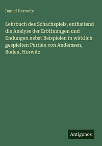 Produktbild: Lehrbuch des Schachspiels, enthaltend die Analyse der Er&ouml;ffnungen und Endungen nebst Beispielen in wirklich gespielten Partien von Anderssen, Boden, H