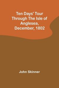 Produktbild: Ten Days' Tour through the Isle of Anglesea, December, 1802