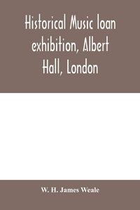 Produktbild: Historical music loan exhibition, Albert Hall, London. June-Oct, 1885, A Descriptive Catalogue of Rare Manuscripts and Printed Books