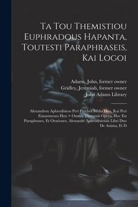 Produktbild: Ta tou Themistiou Euphradous hapanta, toutesti Paraphraseis, kai Logoi: Alexandrou Aphrodisieos Peri psyches biblia duo, kai Peri eimarmenes hen = Omn
