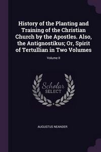 Produktbild: History of the Planting and Training of the Christian Church by the Apostles. Also, the Antignostikus; Or, Spirit of Tertullian in Two Volumes; Volume