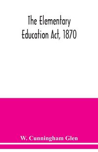Produktbild: The Elementary Education Act, 1870, with introduction, notes, and index, and appendix containing the incorporated statutes
