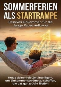 Produktbild: Sommerferien als Startrampe: Passives Einkommen f&uuml;r die lange Pause aufbauen