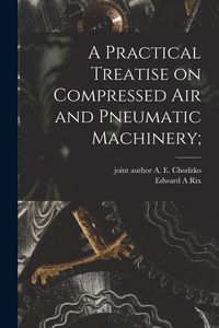 Produktbild: A Practical Treatise on Compressed Air and Pneumatic Machinery;