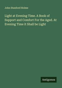 Produktbild: Light at Evening Time. A Book of Support and Comfort For the Aged. At Evening Time it Shall be Light