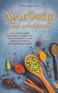 Produktbild: Ayurveda para principiantes C&oacute;mo puedes integrar f&aacute;cilmente el principio indio de autocuraci&oacute;n en tu vida cotidiana y encontrar la salud hol&iacute;stica pas