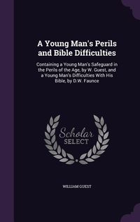 Produktbild: A Young Man's Perils and Bible Difficulties: Containing a Young Man's Safeguard in the Perils of the Age, by W. Guest, and a Young Man's Difficultie