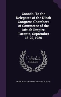 Produktbild: Canada. To the Delegates of the Ninth Congress Chambers of Commerce of the British Empire, Toronto, September 18-22, 1920