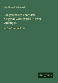 Produktbild: Die gefesselte Phantasie; Original-Zauberspiel in zwei Aufz&uuml;gen