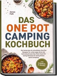Produktbild: Das One Pot Camping Kochbuch: Die leckersten & schnellsten One Pot Rezepte f&uuml;r unterwegs ohne viel Schnickschnack - Das Must-have f&uuml;r wenig Abwasch & wenig Stress beim Camping &ndash; inkl. 5 Bonus-E-Books