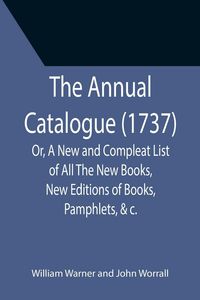 Produktbild: The Annual Catalogue (1737); Or, A New and Compleat List of All The New Books, New Editions of Books, Pamphlets, &c.