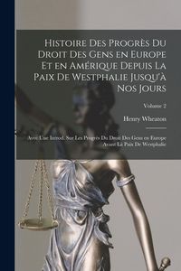 Produktbild: Histoire des progr&egrave;s du droit des gens en Europe et en Am&eacute;rique depuis la paix de Westphalie jusqu'&agrave; nos jours; avec une introd. sur les progr&egrave;s du dr