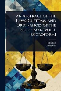 Produktbild: An Abstract of the Laws, Customs, and Ordinances of the Isle of Man, vol. 1. [microform]