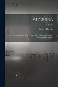 Produktbild: Algebra: An Elementary Text Book for the Higher Classes of Secondary Schools and for Colleges; Volume 2