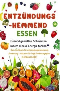 Produktbild: Entz&uuml;ndungshemmend essen | Gesund genie&szlig;en, Schmerzen lindern & neue Energie tanken - Dein Kochbuch f&uuml;r entz&uuml;ndungshemmende Ern&auml;hrung