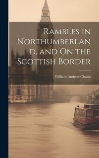 Produktbild: Rambles in Northumberland, and On the Scottish Border