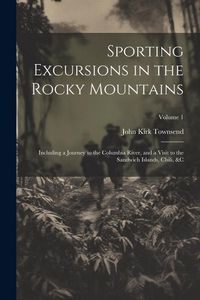 Produktbild: Sporting Excursions in the Rocky Mountains: Including a Journey to the Columbia River, and a Visit to the Sandwich Islands, Chili, &c; Volume 1