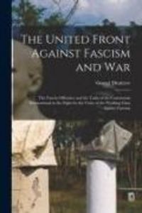 Produktbild: The United Front Against Fascism and War; the Fascist Offensive and the Tasks of the Communist International in the Fight for the Unity of the Working