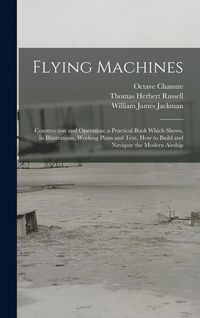 Produktbild: Flying Machines: Construction and Operation; a Practical Book Which Shows, in Illustrations, Working Plans and Text, how to Build and N