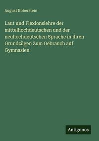 Produktbild: Laut und Flexionslehre der mittelhochdeutschen und der neuhochdeutschen Sprache in ihren Grundz&uuml;gen Zum Gebrauch auf Gymnasien