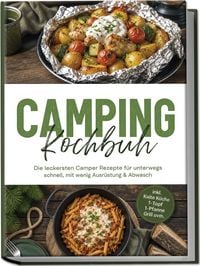 Produktbild: Camping Kochbuch: Die leckersten Camper Rezepte f&uuml;r unterwegs &ndash; schnell, mit wenig Ausr&uuml;stung & Abwasch &ndash; inkl. Kalte K&uuml;che, 1-Topf, 1-Pfanne, Grill uvm.