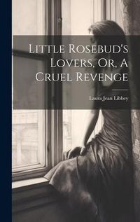 Produktbild: Little Rosebud's Lovers, Or, A Cruel Revenge