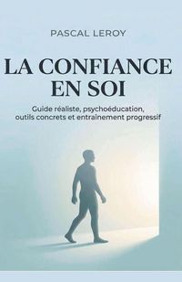 Produktbild: La confiance en soi, guide r&eacute;aliste,Psycho&eacute;ducation, outils concrets et entra&icirc;nement progressif