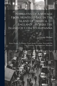 Produktbild: Narrative Of A Voyage From Montego Bay, In The Island Of Jamaica, To England ... Across The Island Of Cuba To Havanna: From Thence To Charles Town, So